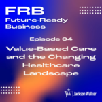FRB Episode 4: Value-Based Care and the Changing Healthcare Landscape